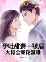 孕吐甜妻一皱眉大佬全家轮流哄完结版免费阅读